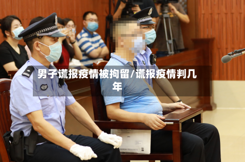 男子谎报疫情被拘留/谎报疫情判几年