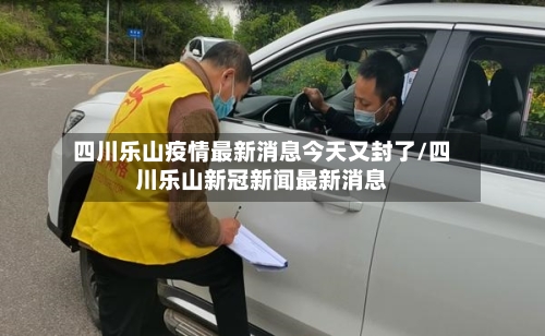 四川乐山疫情最新消息今天又封了/四川乐山新冠新闻最新消息-第2张图片