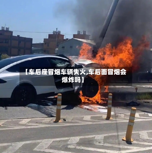 【车后座冒烟车辆失火,车后面冒烟会爆炸吗】-第1张图片