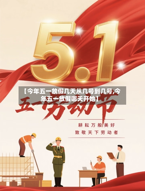 【今年五一放假几天从几号到几号,今年五一放假哪天开始】-第1张图片