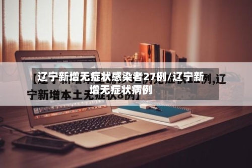 辽宁新增无症状感染者27例/辽宁新增无症状病例-第3张图片