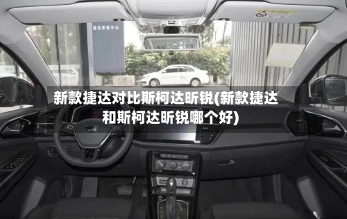 新款捷达对比斯柯达昕锐(新款捷达和斯柯达昕锐哪个好)