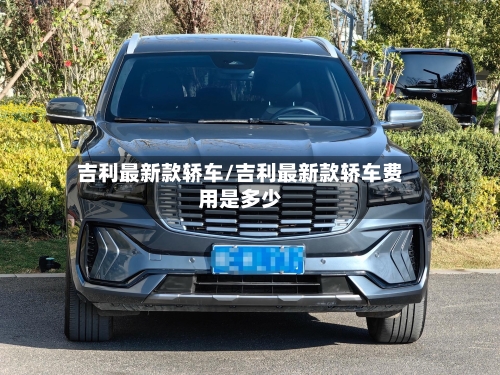 吉利最新款轿车/吉利最新款轿车费用是多少-第1张图片