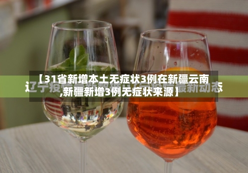 【31省新增本土无症状3例在新疆云南,新疆新增3例无症状来源】