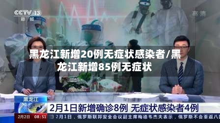 黑龙江新增20例无症状感染者/黑龙江新增85例无症状-第3张图片