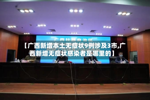 【广西新增本土无症状9例涉及3市,广西新增无症状感染者是哪里的】