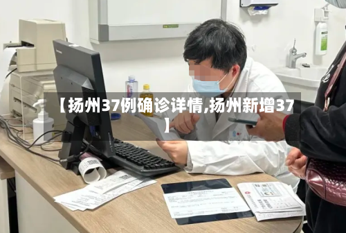 【扬州37例确诊详情,扬州新增37】
