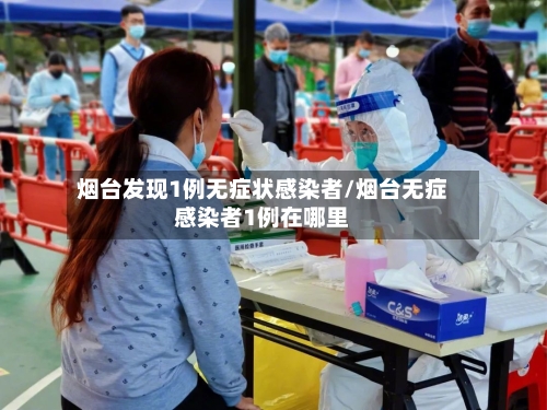 烟台发现1例无症状感染者/烟台无症感染者1例在哪里-第2张图片
