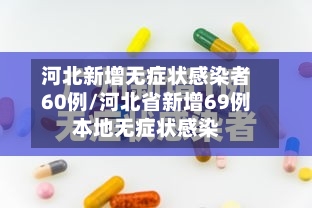 河北新增无症状感染者60例/河北省新增69例本地无症状感染