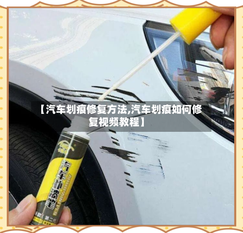 【汽车划痕修复方法,汽车划痕如何修复视频教程】-第2张图片