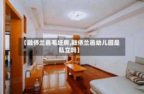 【融侨兰邑毛坯房,融侨兰邑幼儿园是私立吗】-第1张图片