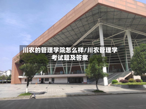 川农的管理学院怎么样/川农管理学考试题及答案-第3张图片