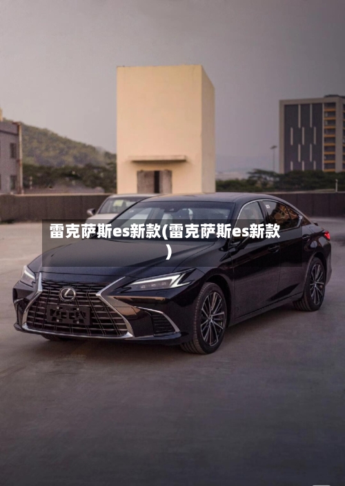 雷克萨斯es新款(雷克萨斯es新款)