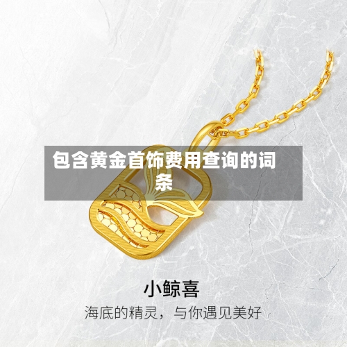 包含黄金首饰费用查询的词条-第3张图片