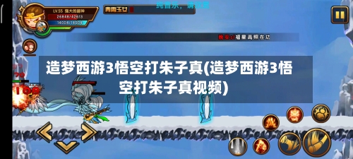 造梦西游3悟空打朱子真(造梦西游3悟空打朱子真视频)-第2张图片