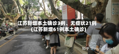 江苏新增本土确诊3例	、无症状21例(江苏新增61例本土确诊)-第3张图片