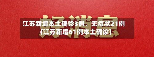 江苏新增本土确诊3例、无症状21例(江苏新增61例本土确诊)-第1张图片
