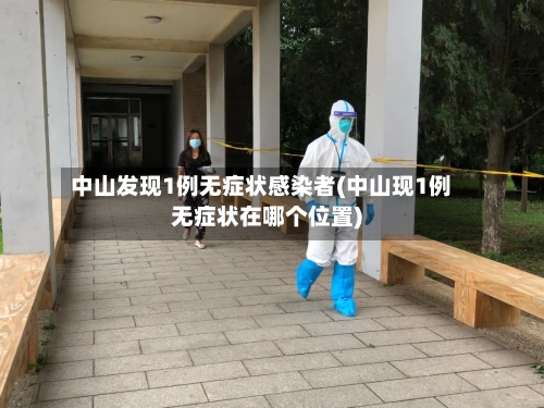 中山发现1例无症状感染者(中山现1例无症状在哪个位置)-第2张图片