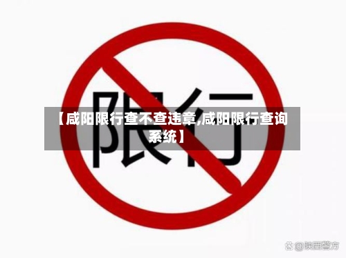 【咸阳限行查不查违章,咸阳限行查询系统】