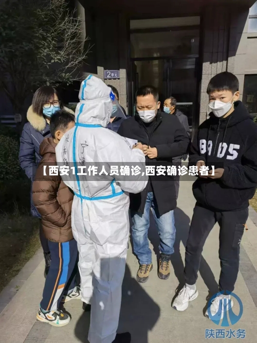 【西安1工作人员确诊,西安确诊患者】-第1张图片
