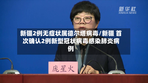 新疆2例无症状属德尔塔病毒/新疆 首次确认2例新型冠状病毒感染肺炎病例-第2张图片