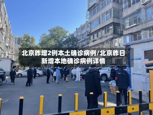 北京昨增2例本土确诊病例/北京昨日新增本地确诊病例详情-第2张图片