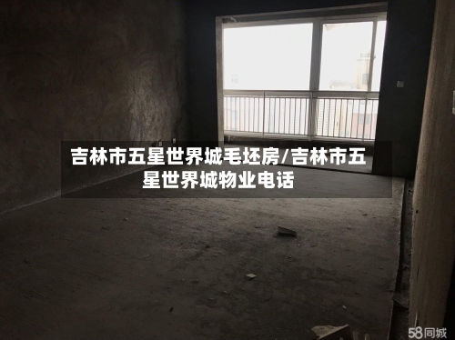 吉林市五星世界城毛坯房/吉林市五星世界城物业电话