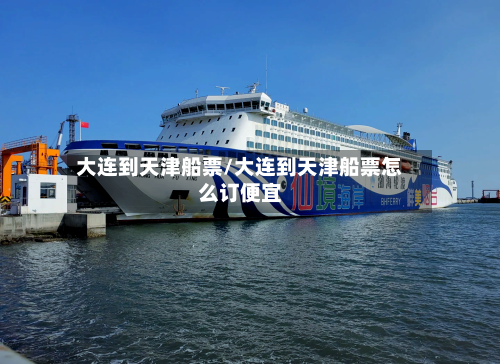 大连到天津船票/大连到天津船票怎么订便宜-第3张图片