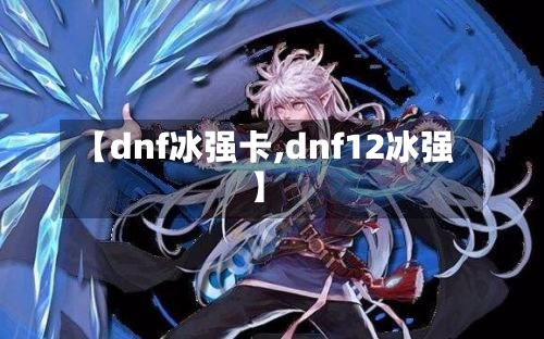 【dnf冰强卡,dnf12冰强】