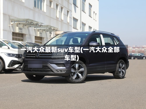 一汽大众最新suv车型(一汽大众全部车型)-第2张图片