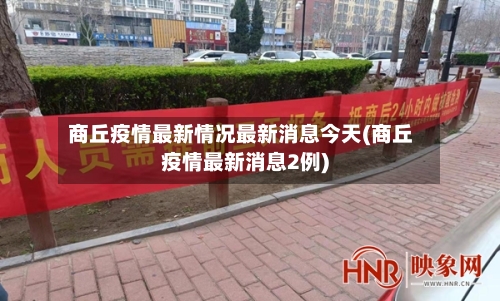 商丘疫情最新情况最新消息今天(商丘疫情最新消息2例)-第2张图片