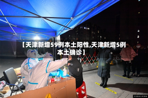 【天津新增59例本土阳性,天津新增5例本土确诊】