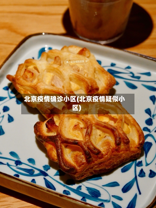 北京疫情确诊小区(北京疫情疑似小区)-第3张图片