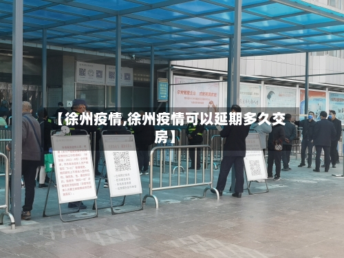 【徐州疫情,徐州疫情可以延期多久交房】