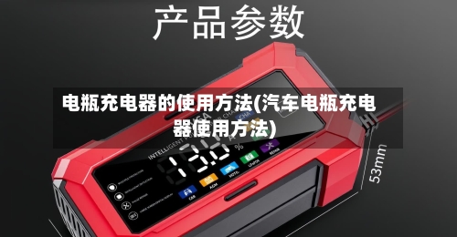 电瓶充电器的使用方法(汽车电瓶充电器使用方法)-第3张图片