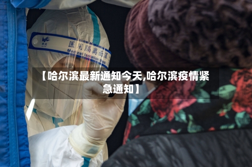 【哈尔滨最新通知今天,哈尔滨疫情紧急通知】-第2张图片