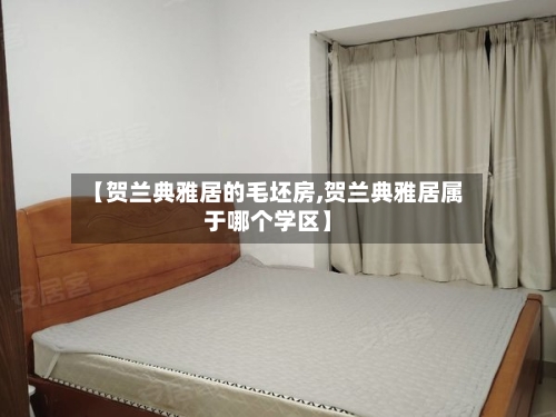 【贺兰典雅居的毛坯房,贺兰典雅居属于哪个学区】