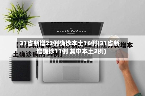 31省新增22例确诊本土16例(31省新增确诊11例 其中本土2例)
