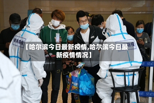 【哈尔滨今日最新疫情,哈尔滨今日最新疫情情况】-第1张图片