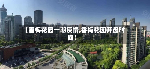 【香梅花园一期疫情,香梅花园开盘时间】