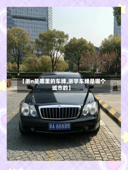 【浙n是哪里的车牌,浙字车牌是哪个城市的】-第2张图片