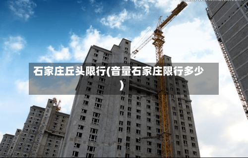 石家庄丘头限行(音量石家庄限行多少)-第2张图片
