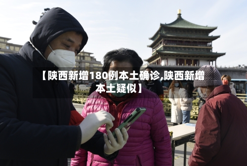 【陕西新增180例本土确诊,陕西新增本土疑似】