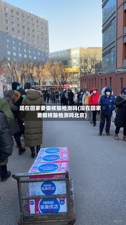 现在回家要做核酸检测吗(现在回家要做核酸检测吗北京)-第2张图片