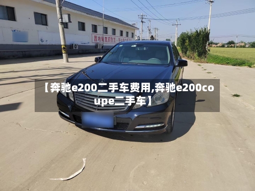 【奔驰e200二手车费用,奔驰e200coupe二手车】-第2张图片