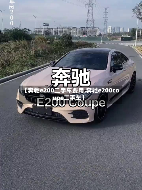 【奔驰e200二手车费用,奔驰e200coupe二手车】