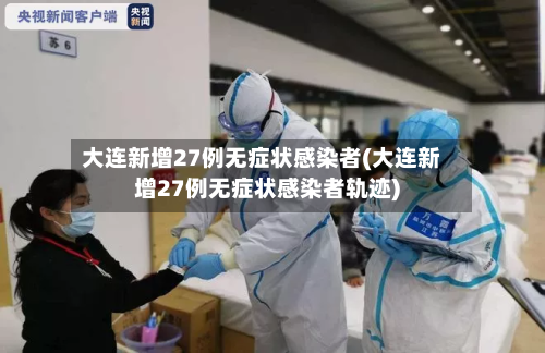 大连新增27例无症状感染者(大连新增27例无症状感染者轨迹)-第2张图片