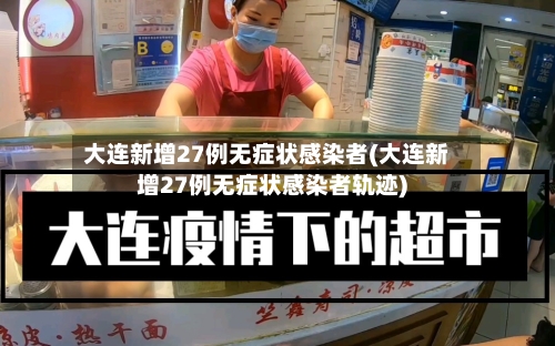 大连新增27例无症状感染者(大连新增27例无症状感染者轨迹)