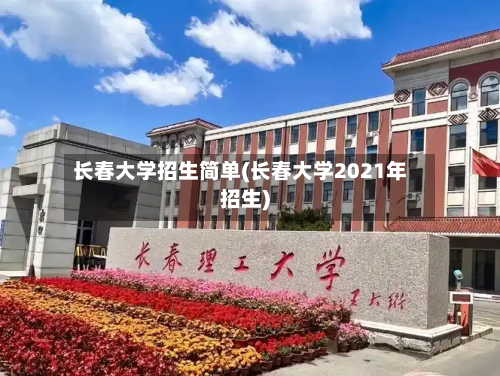 长春大学招生简单(长春大学2021年招生)-第3张图片
