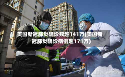 美国新冠肺炎确诊数超141万(美国新冠肺炎确诊病例超171万)-第2张图片